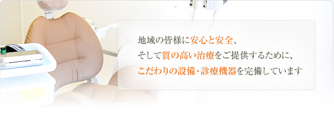 地域の皆様に安心と安全、そして質の高い治療をご提供するために、こだわりの設備・診療機器を完備しています。