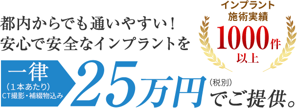 安心安全なインプラントを一律25万円でご提供。