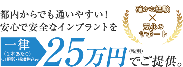 安心安全なインプラントを一律25万円でご提供。