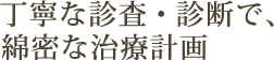 丁寧な診査・診断で、綿密な治療計画