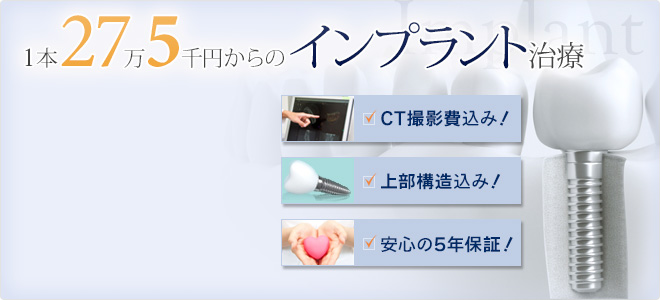 1本27万5千円からのインプラント治療　CT撮影費込み！　上部構造込み！　安心の5年保証！