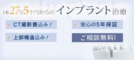 1本27万5千円からのインプラント治療　CT撮影費込み！　上部構造込み！　安心の5年保証！