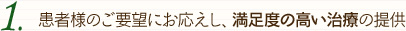 1、患者様の御要望にお応えし、満足度の高い治療